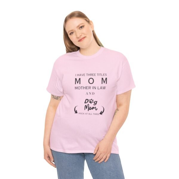 I have three titles Mom, Mother In Law and Dog Mom. I Rock at All Three T-shirt