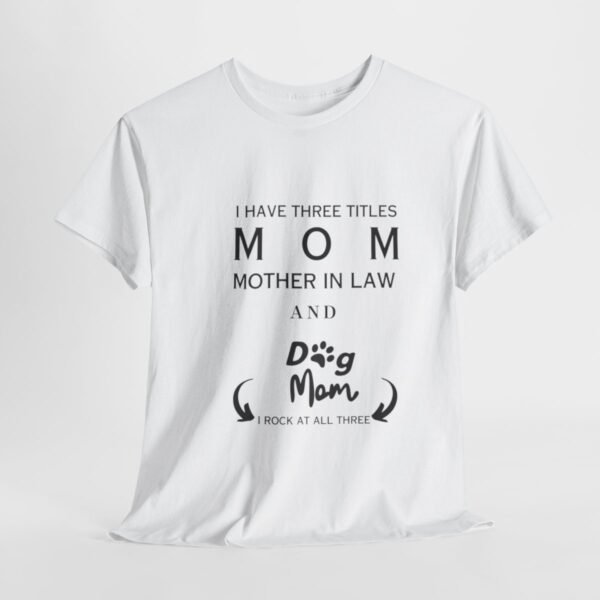 I have three titles Mom, Mother In Law and Dog Mom. I Rock at All Three T-shirt - Image 34