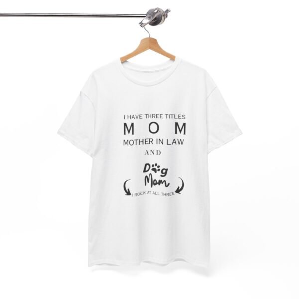 I have three titles Mom, Mother In Law and Dog Mom. I Rock at All Three T-shirt - Image 35