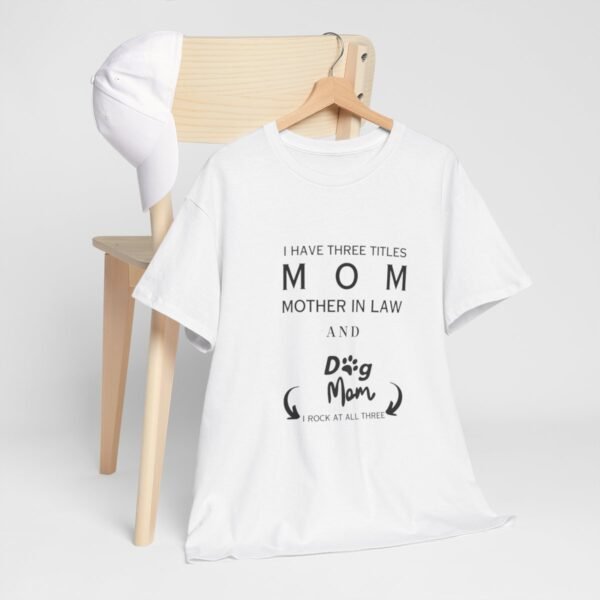 I have three titles Mom, Mother In Law and Dog Mom. I Rock at All Three T-shirt - Image 36