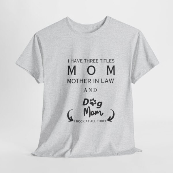 I have three titles Mom, Mother In Law and Dog Mom. I Rock at All Three T-shirt - Image 61
