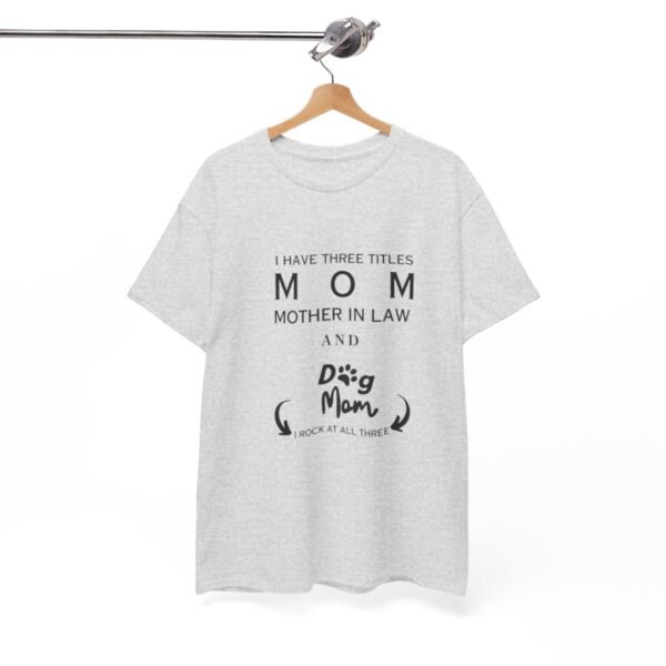 I have three titles Mom, Mother In Law and Dog Mom. I Rock at All Three T-shirt - Image 62